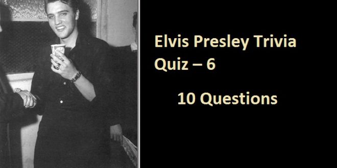 Elvis Presley Trivia Quiz – 6 – Elvis Presley