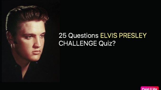 25 Questions ELVIS PRESLEY CHALLENGE Quiz? – Elvis Presley